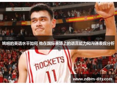 姚明的英语水平如何 他在国际赛场上的语言能力和沟通表现分析