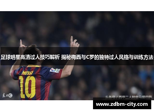 足球明星高清过人技巧解析 揭秘梅西与C罗的独特过人风格与训练方法