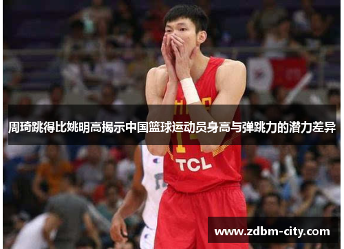 周琦跳得比姚明高揭示中国篮球运动员身高与弹跳力的潜力差异