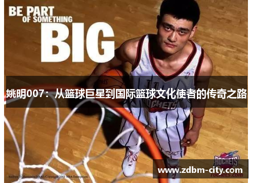 姚明007：从篮球巨星到国际篮球文化使者的传奇之路