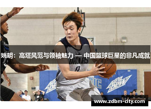 姚明：高塔风范与领袖魅力 — 中国篮球巨星的非凡成就