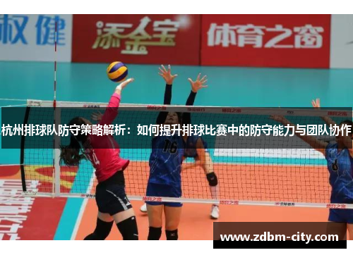 杭州排球队防守策略解析：如何提升排球比赛中的防守能力与团队协作