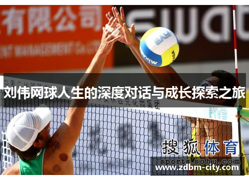 刘伟网球人生的深度对话与成长探索之旅