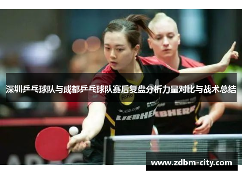 深圳乒乓球队与成都乒乓球队赛后复盘分析力量对比与战术总结