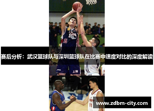 赛后分析：武汉篮球队与深圳篮球队在比赛中速度对比的深度解读