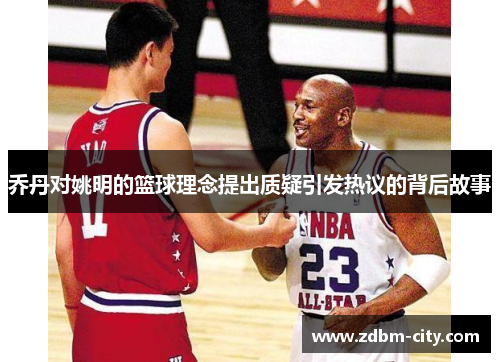 乔丹对姚明的篮球理念提出质疑引发热议的背后故事