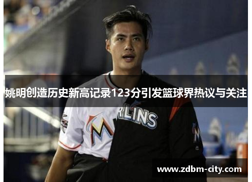 姚明创造历史新高记录123分引发篮球界热议与关注