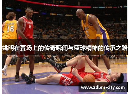 姚明在赛场上的传奇瞬间与篮球精神的传承之路