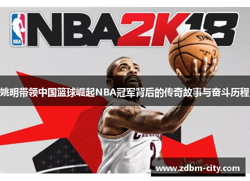 姚明带领中国篮球崛起NBA冠军背后的传奇故事与奋斗历程