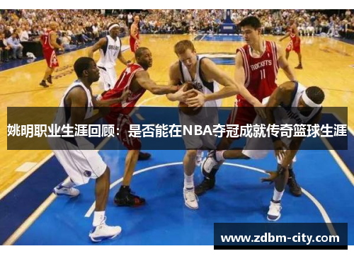 姚明职业生涯回顾：是否能在NBA夺冠成就传奇篮球生涯