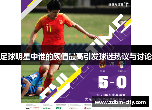 足球明星中谁的颜值最高引发球迷热议与讨论