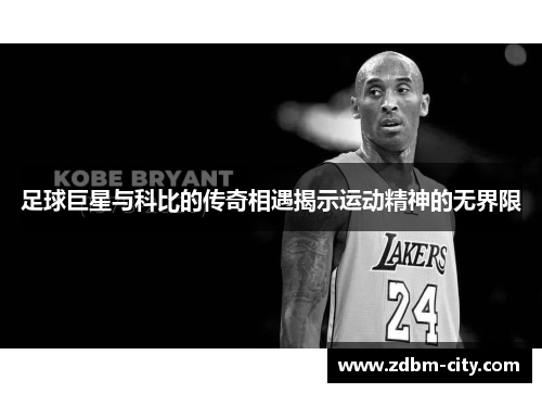 足球巨星与科比的传奇相遇揭示运动精神的无界限