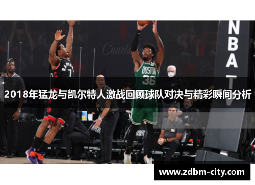 2018年猛龙与凯尔特人激战回顾球队对决与精彩瞬间分析
