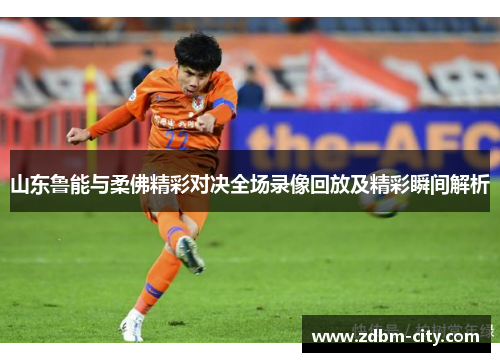山东鲁能与柔佛精彩对决全场录像回放及精彩瞬间解析