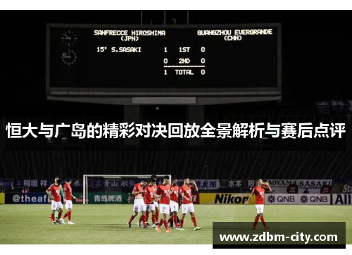 恒大与广岛的精彩对决回放全景解析与赛后点评