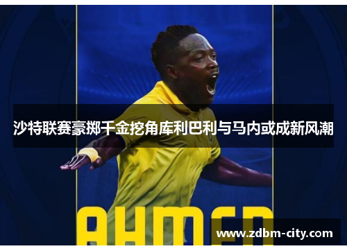 沙特联赛豪掷千金挖角库利巴利与马内或成新风潮