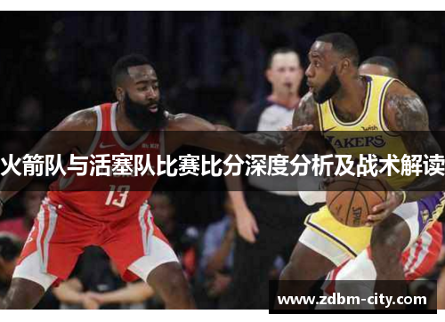 火箭队与活塞队比赛比分深度分析及战术解读