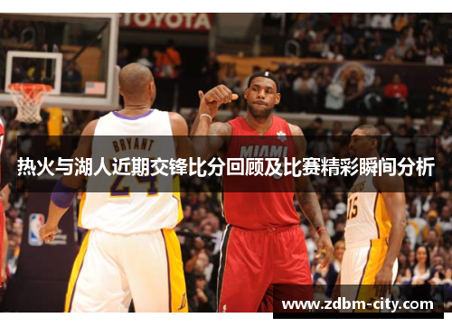 热火与湖人近期交锋比分回顾及比赛精彩瞬间分析