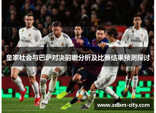 皇家社会与巴萨对决前瞻分析及比赛结果预测探讨