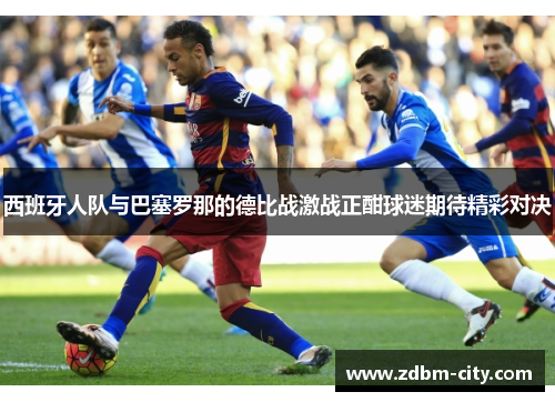 西班牙人队与巴塞罗那的德比战激战正酣球迷期待精彩对决